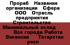 Прораб › Название организации ­ Сфера, ООО › Отрасль предприятия ­ Строительство › Минимальный оклад ­ 50 000 - Все города Работа » Вакансии   . Татарстан респ.